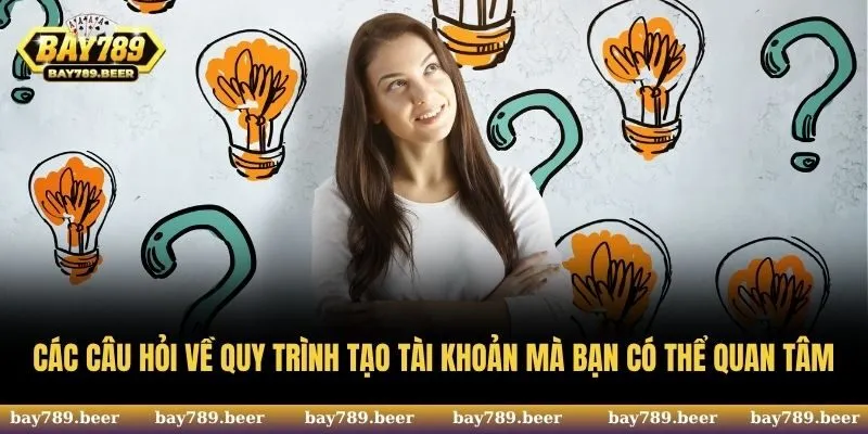 Các câu hỏi về quy trình tạo tài khoản mà bạn có thể quan tâm